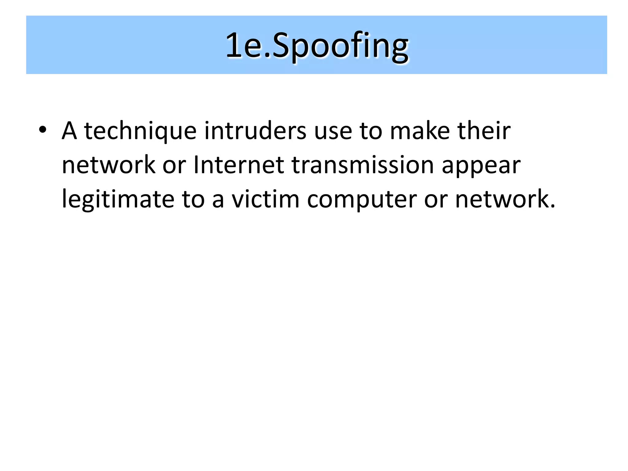 1e.Spoofing

• A technique intruders use to make their
  network or Internet transmission appear
  legitimate to a victim computer or network.
 
