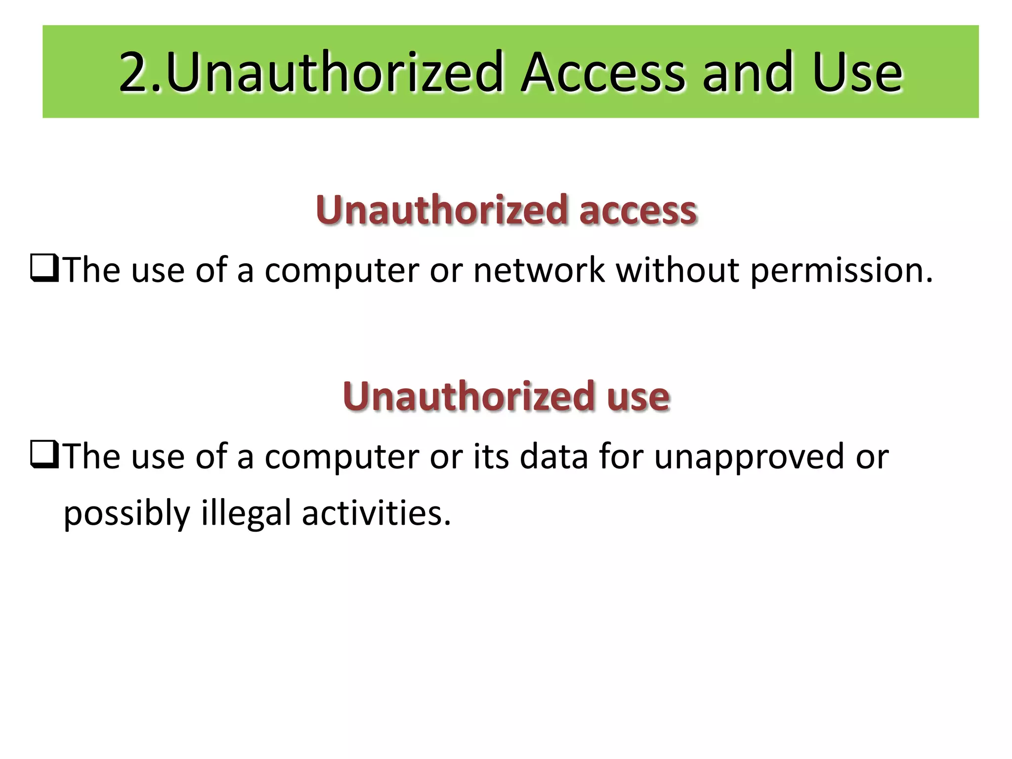 2.Unauthorized Access and Use

                 Unauthorized access
The use of a computer or network without permission.


                  Unauthorized use
The use of a computer or its data for unapproved or
 possibly illegal activities.
 