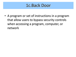 1c.Back Door

• A program or set of instructions in a program
  that allow users to bypass security controls
  when accessing a program, computer, or
  network
 