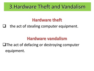3.Hardware Theft and Vandalism

                Hardware theft
Is the act of stealing computer equipment.

             Hardware vandalism
The act of defacing or destroying computer
 equipment.
 
