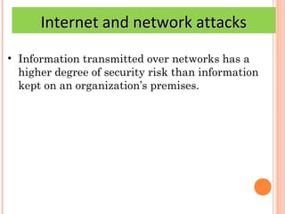 Internet and network attacks
• Information transmitted over networks has a
  higher degree of security risk than informati...