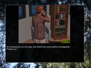 “An ambulance is on its way, and there'll be some police investigating.”
“Thank you.”
 