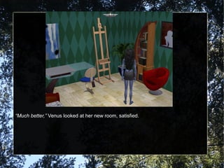 “Much better,” Venus looked at her new room, satisfied.
 