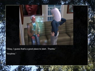 “Okay, I guess that's a good place to start. Thanks.”
“Anytime.”
 