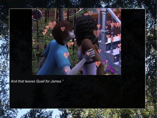 And that leaves Quail for James.”
 