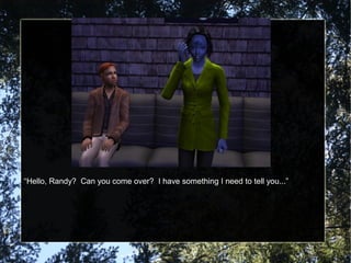 “Hello, Randy? Can you come over? I have something I need to tell you...”
 