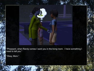 “Pheasant, when Randy comes I want you in the living room. I have something I
need to tell you.”
“Okay, Mom.”
 
