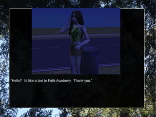 “Hello? I'd like a taxi to Falls Academy. Thank you.”
 