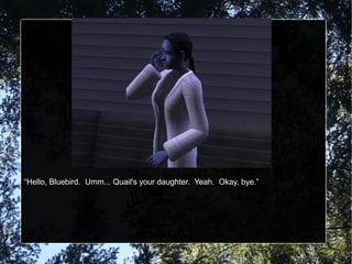 “Hello, Bluebird. Umm... Quail's your daughter. Yeah. Okay, bye.”
 