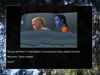 “Did you tell them?” a half-asleep JJ murmured as Daisy slipped into bed.
“Mm-hmm,” Daisy nodded.
“Good.”
 