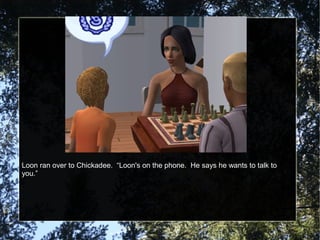 Loon ran over to Chickadee. “Loon's on the phone. He says he wants to talk to
you.”
 