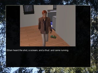 Ethan heard the shot, a scream, and a thud and came running.
 