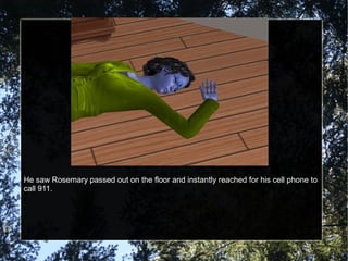 He saw Rosemary passed out on the floor and instantly reached for his cell phone to
call 911.
 