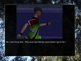 “No, I don't know who. They must have fled the scene before I got to her.”
 