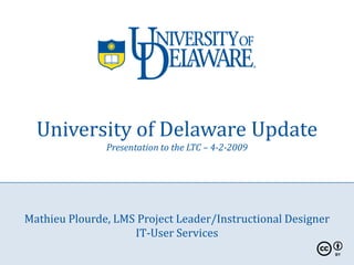 University of Delaware Update
               Presentation to the LTC – 4-2-2009




Mathieu Plourde, LMS Project Leader/Instructional Designer
                    IT-User Services
 