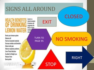 SIGNS ALL AROUND
                          CLOSED
              EXIT

         TURN TO
         PAGE 95      NO SMOKING


                            RIGHT
                   STOP
 