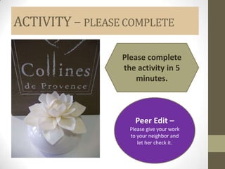 ACTIVITY – PLEASE COMPLETE

                 Please complete
                 the activity in 5
                     minutes.



                     Peer Edit –
                   Please give your work
                   to your neighbor and
                      let her check it.
 