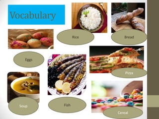 Vocabulary
                    Rice      Bread




    Eggs


                               Pizza




  Soup       Fish
                           Cereal
 