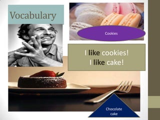 Vocabulary
                   Cookies




             I like cookies!
                I like cake!




                    Chocolate
                      cake
 
