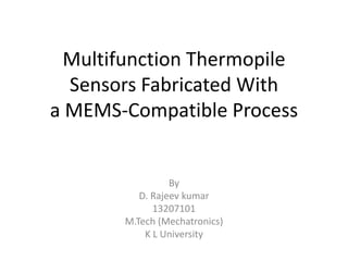 Multifunction Thermopile
Sensors Fabricated With
a MEMS-Compatible Process
By
D. Rajeev kumar
13207101
M.Tech (Mechatronics)
K L University
 