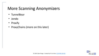 © 2024 Cyber Range. Created by R. Eric Kiser. (CC BY-NC-SA 4.0)
More Scanning Anonymizers
• TunnelBear
• Jondo
• Proxify
• ProxyChains (more on this later)
 