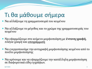 Τι θα μάθουμε σήμερα
 Να αλλάζουμε τη γραμματοσειρά του κειμένου
 Να αλλάζουμε το μέγεθος και το χρώμα της γραμματοσειρά...