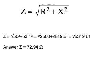 C
Z = √50²+53.1² = √2500+2819.6l = √5319.61
Answer Z = 72.94 Ω