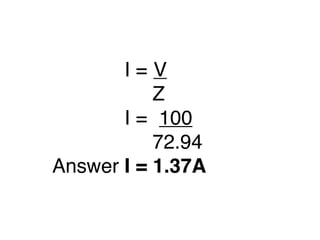 I =
V
Z
I =
100
72.94
Answer I = 1.37A