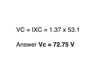 VC = IXC = 1.37 x 53.1
Answer Vc = 72.75 V