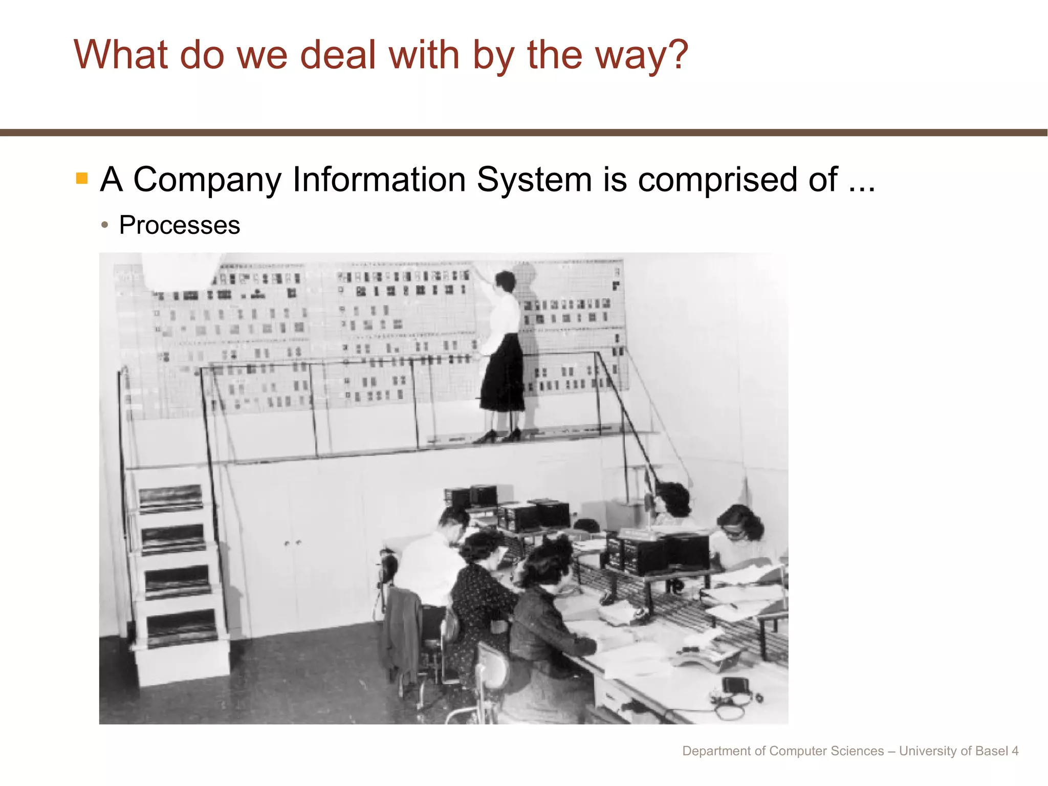 What do we deal with by the way? A Company Information System is comprised of ... Processes Department of Computer Sciences – University of Basel  