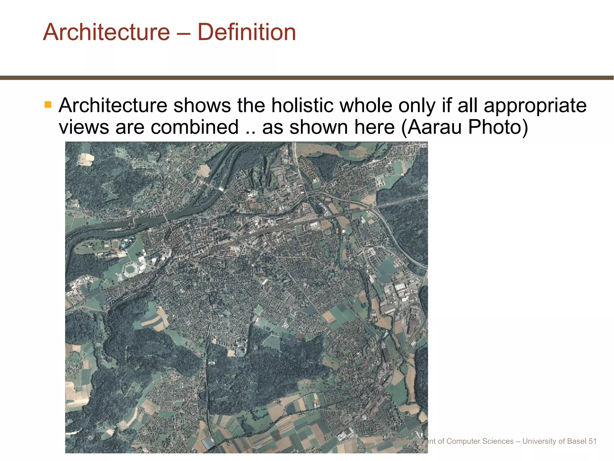 Architecture – Definition Architecture shows the holistic whole only if all appropriate views are combined .. as shown here (Aarau Photo) Department of Computer Sciences – University of Basel  