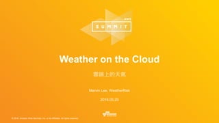 © 2016, Amazon Web Services, Inc. or its Affiliates. All rights reserved.
Marvin Lee, WeatherRisk
2016.05.20
Weather on the Cloud
雲端上的天氣
 