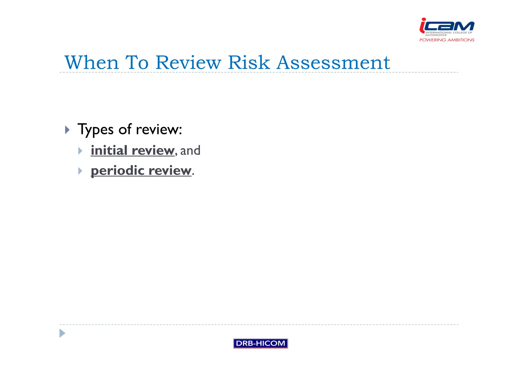 Types of review:
 initial review, and
 periodic review.
When To Review Risk Assessment
 