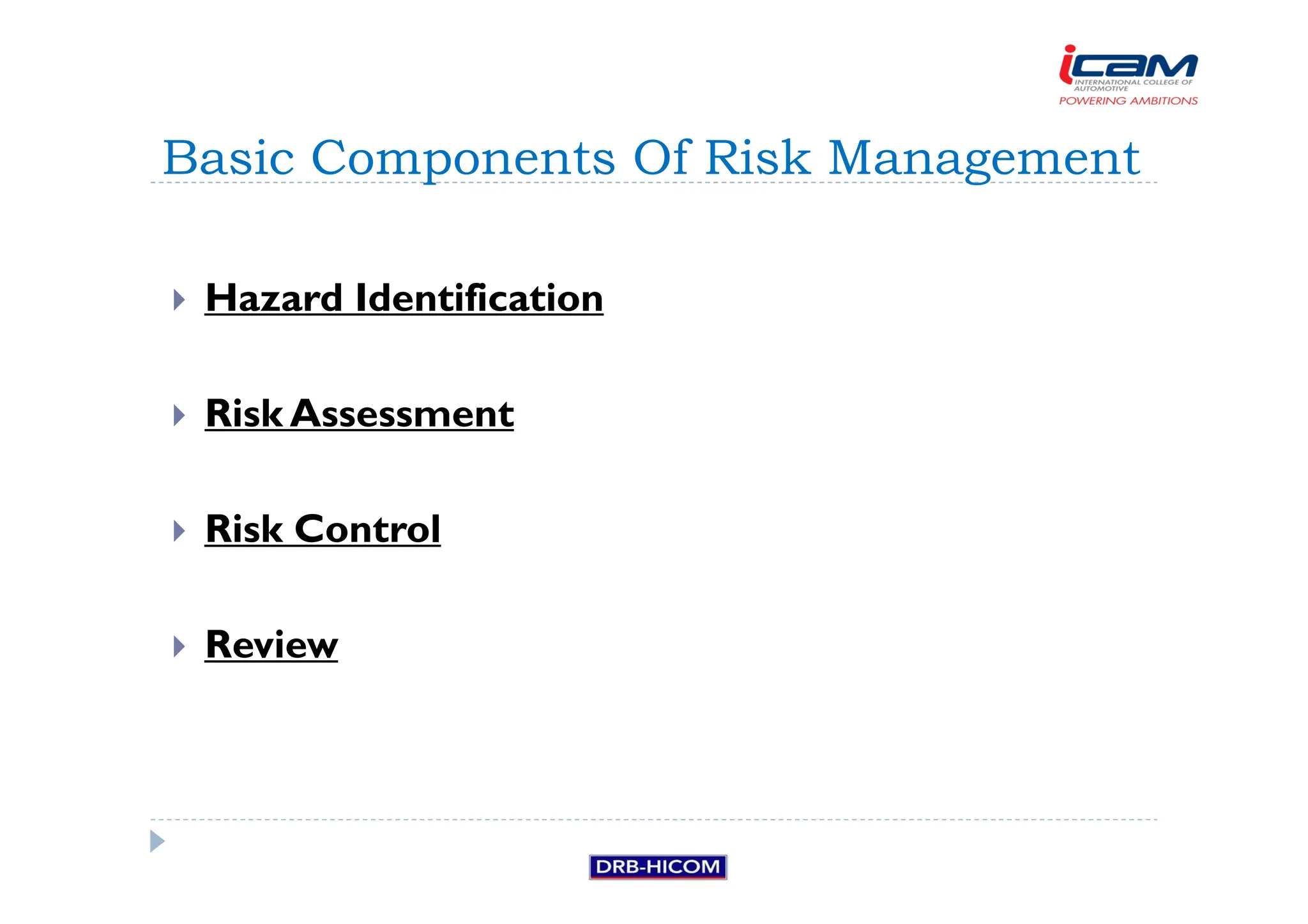 Hazard Identification
 Risk Assessment
 Risk Control
 Review
Basic Components Of Risk Management
 