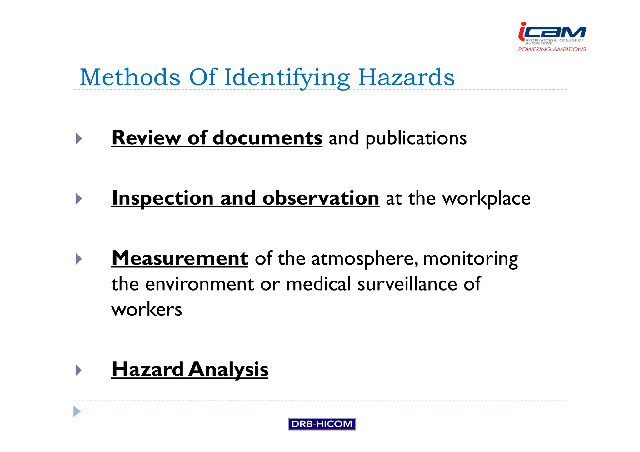 Review of documents and publications
 Inspection and observation at the workplace
 Measurement of the atmosphere, monitoring
the environment or medical surveillance of
workers
 Hazard Analysis
Methods Of Identifying Hazards
 