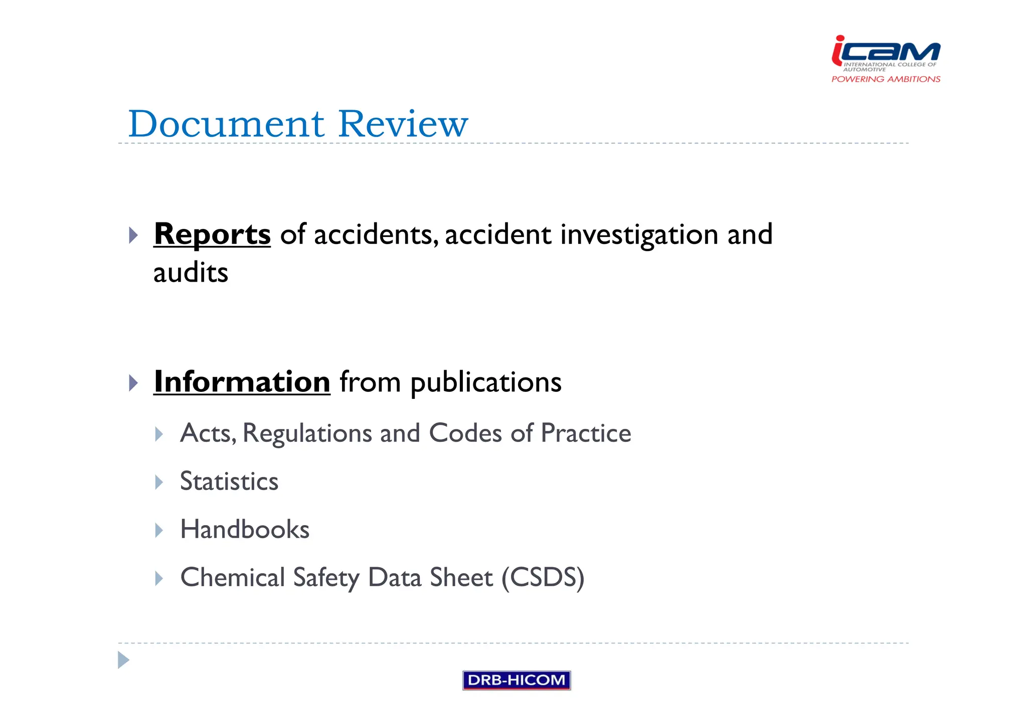 Reports of accidents, accident investigation and
audits
 Information from publications
 Acts, Regulations and Codes of Practice
 Statistics
 Handbooks
 Chemical Safety Data Sheet (CSDS)
Document Review
 
