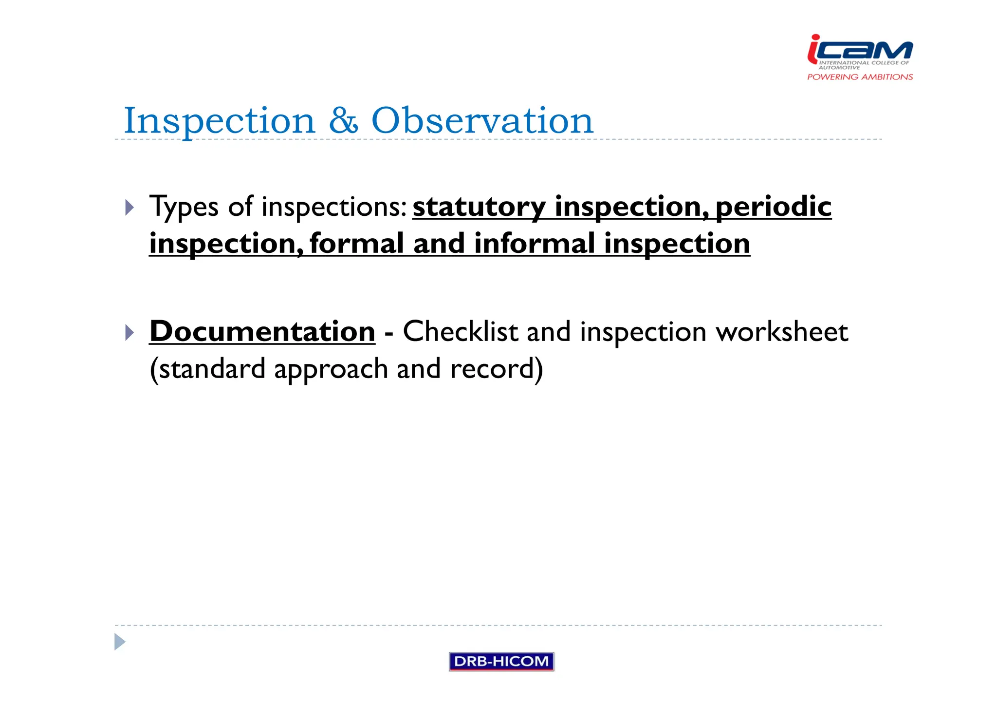 Types of inspections: statutory inspection, periodic
inspection, formal and informal inspection
 Documentation - Checklist and inspection worksheet
(standard approach and record)
Inspection  Observation
 
