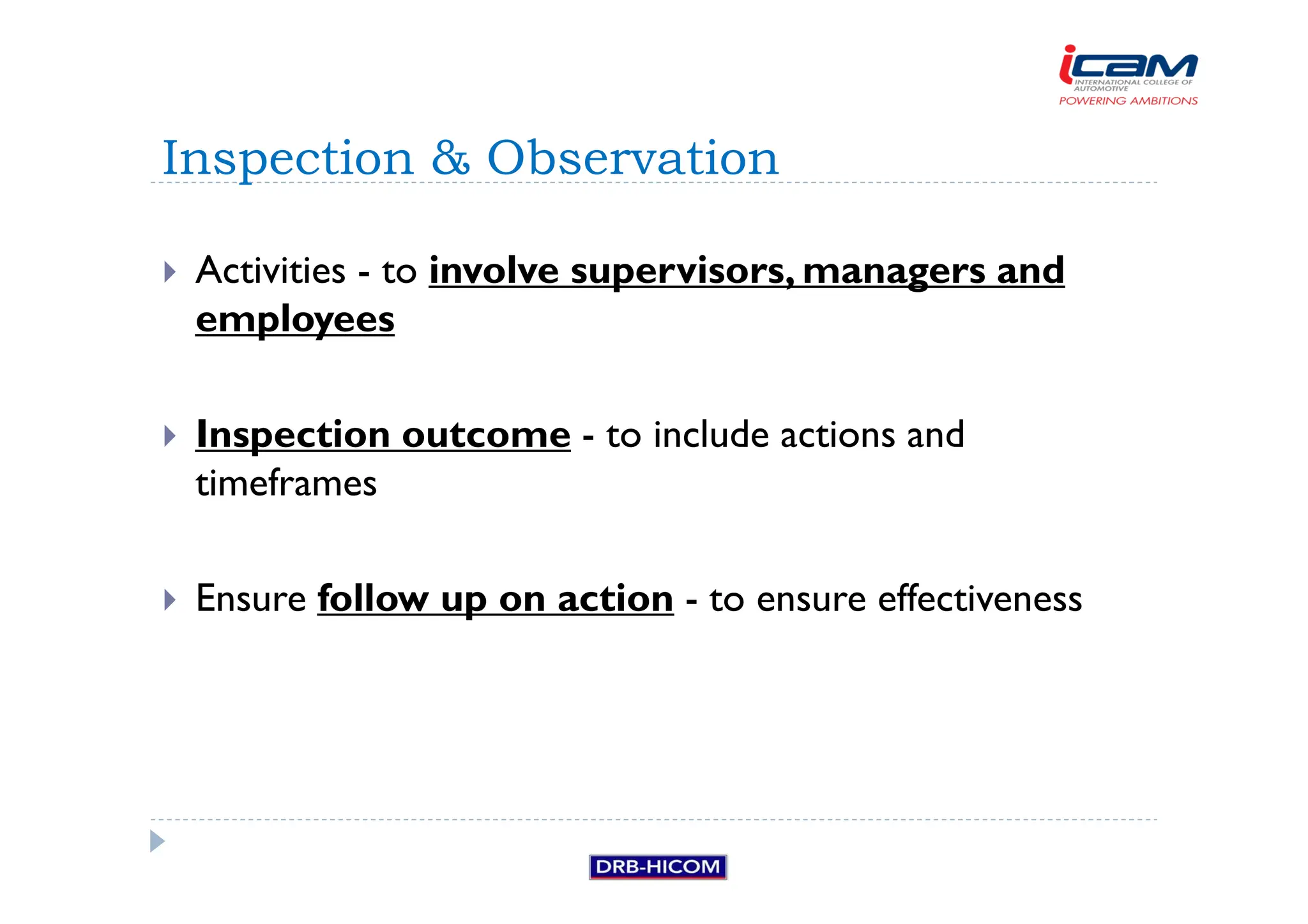 Activities - to involve supervisors, managers and
employees
 Inspection outcome - to include actions and
timeframes
 Ensure follow up on action - to ensure effectiveness
Inspection  Observation
 