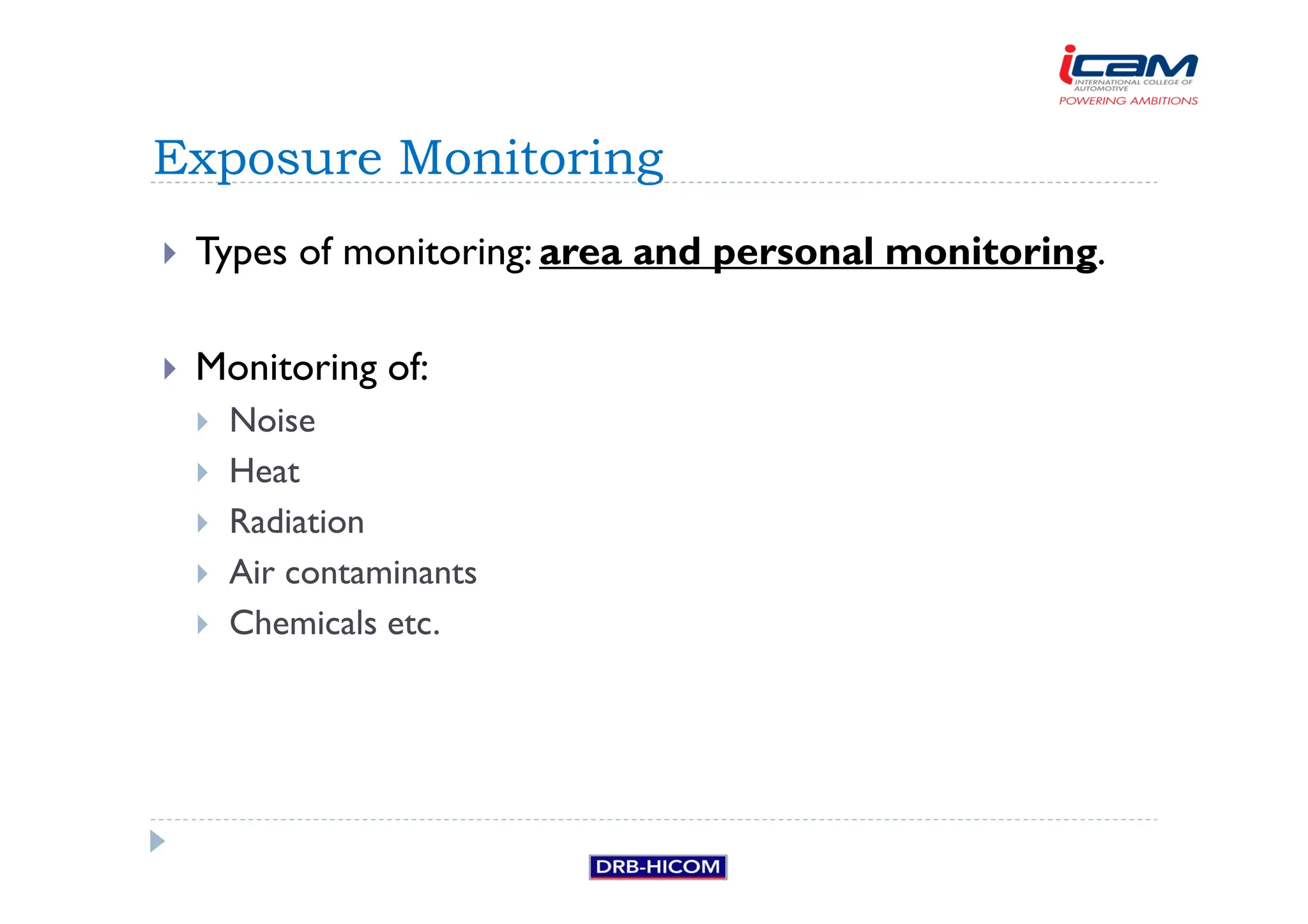 Types of monitoring: area and personal monitoring.
 Monitoring of:
 Noise
 Heat
 Radiation
 Air contaminants
 Chemicals etc.
Exposure Monitoring
 