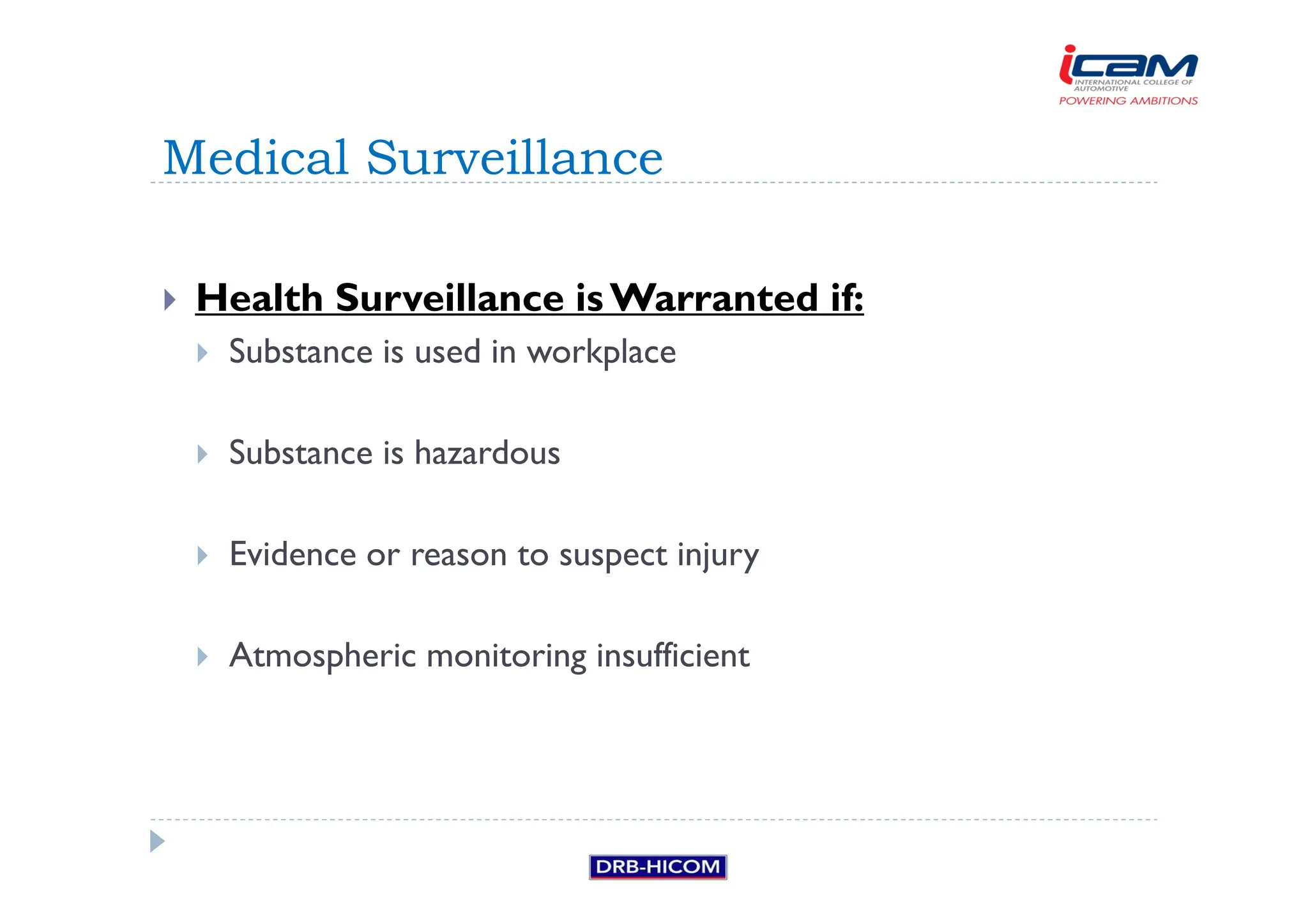 Health Surveillance isWarranted if:
 Substance is used in workplace
 Substance is hazardous
 Evidence or reason to suspect injury
 Atmospheric monitoring insufficient
Medical Surveillance
 