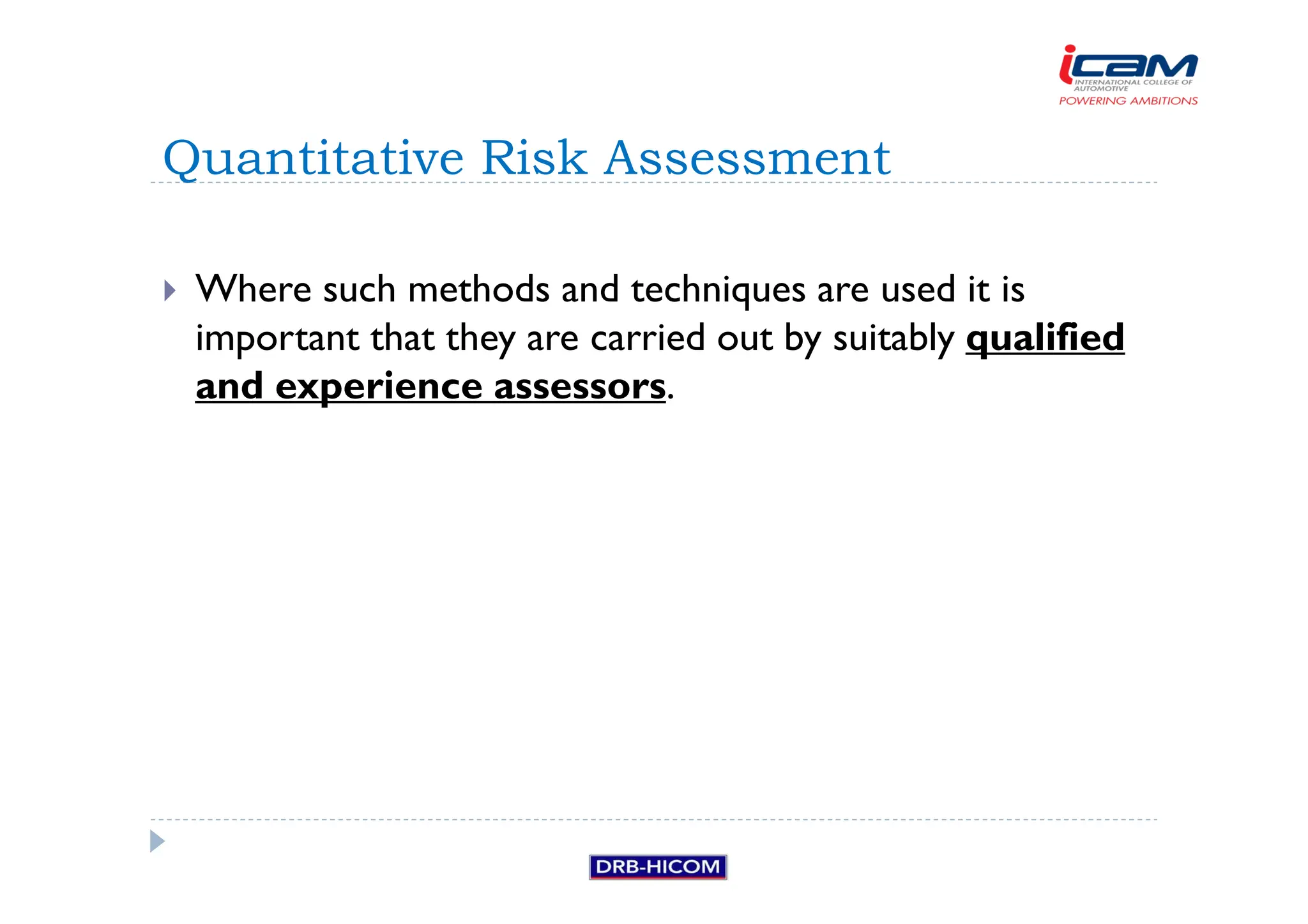 Where such methods and techniques are used it is
important that they are carried out by suitably qualified
and experience assessors.
Quantitative Risk Assessment
 