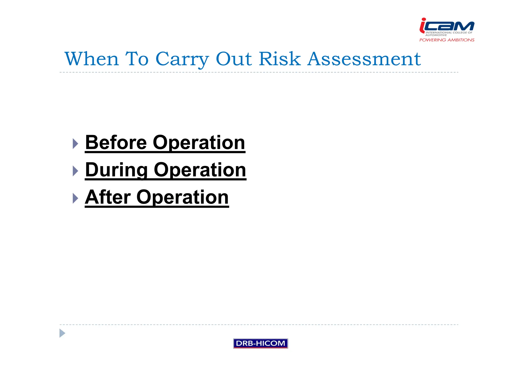 Before Operation
 During Operation
 After Operation
When To Carry Out Risk Assessment
 
