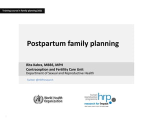 1
1
Twitter @HRPresearch
Postpartum family planning
Rita Kabra, MBBS, MPH
Contraception and Fertility Care Unit
Department of Sexual and Reproductive Health
Training course in family planning 2021
 