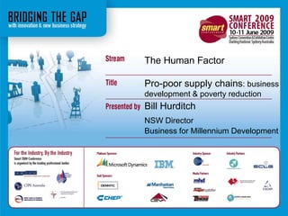 The Human Factor Pro-poor supply chains: business development & poverty reduction Bill Hurditch NSW Director Business for Millennium Development 