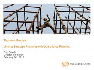 Thomson Reuters
Linking Strategic Planning with Operational Planning
Dan Surette
Director of Finance
February 24th
, 2012
 