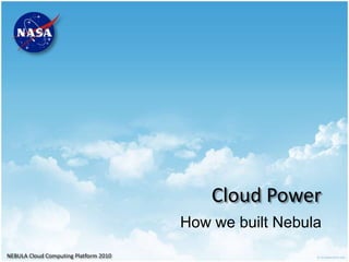 NEBULA Cloud Computing Platform 2010
How we built Nebula
Cloud Power
 