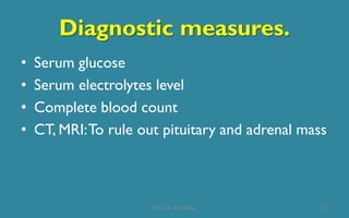 Diagnostic measures.
• Serum glucose
• Serum electrolytes level
• Complete blood count
• CT, MRI:To rule out pituitary and adrenal mass
15Prof. Dr. RS Mehta
 