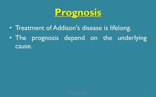 Prognosis
25
• Treatment of Addison's disease is lifelong.
• The prognosis depend on the underlying
cause.
Prof. Dr. RS Mehta
 
