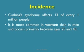 Incidence
• Cushing’s syndrome affects 13 of every 1
million people.
• It is more common in women than in men
and occurs primarily between ages 25 and 40.
28Prof. Dr. RS Mehta
 