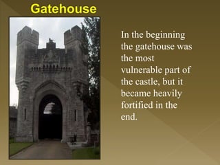 In the beginning
the gatehouse was
the most
vulnerable part of
the castle, but it
became heavily
fortified in the
end.
 